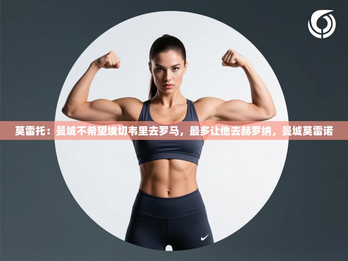 爱游戏体育下载-莫雷托：曼城不希望埃切韦里去罗马，最多让他去赫罗纳，曼城莫雷诺  第1张