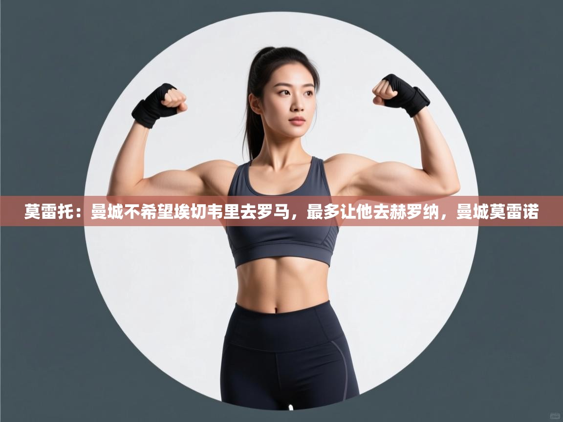 爱游戏体育下载-莫雷托：曼城不希望埃切韦里去罗马，最多让他去赫罗纳，曼城莫雷诺  第4张