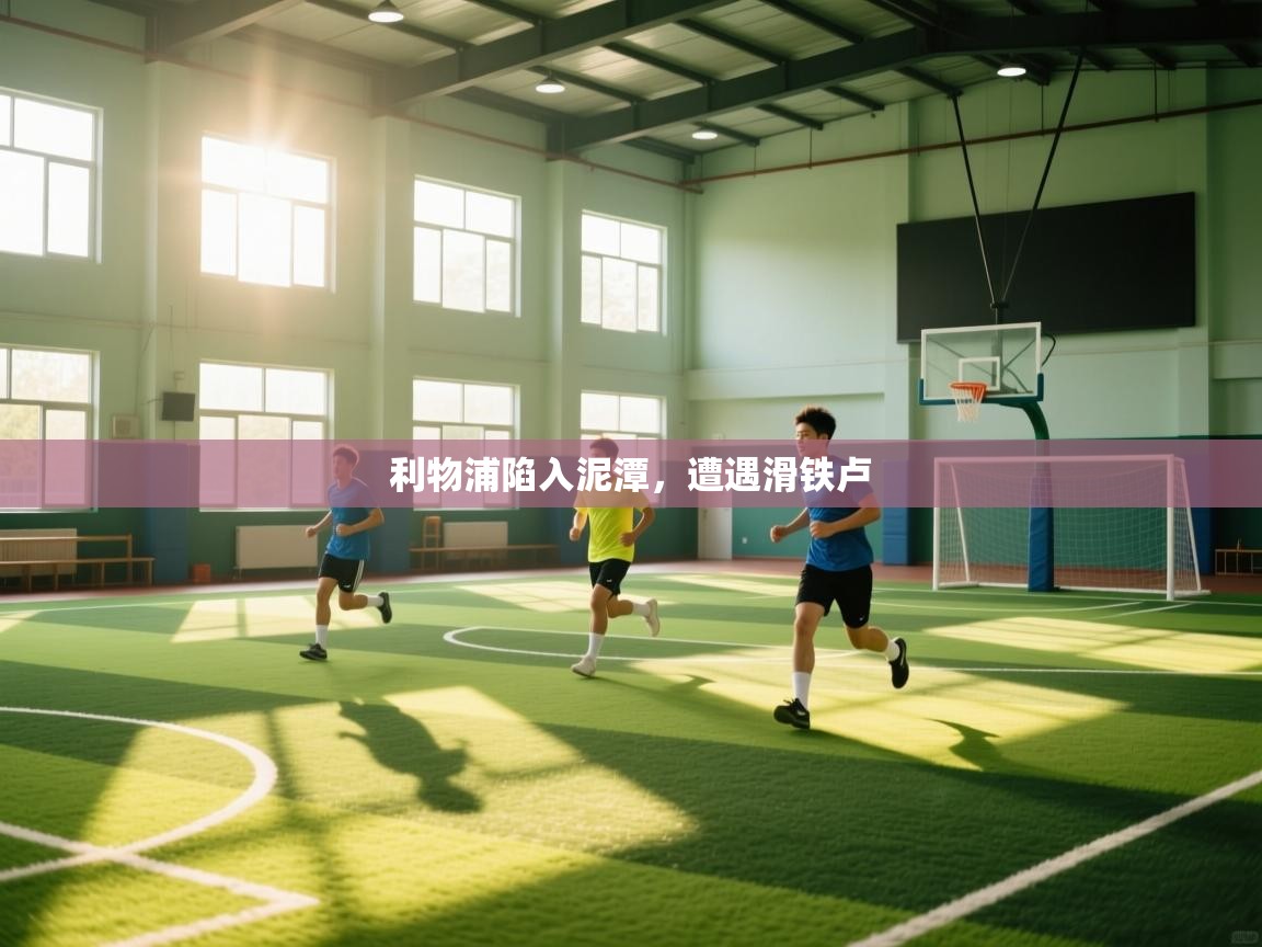 爱游戏平台-利物浦陷入泥潭,遭遇滑铁卢 第3张