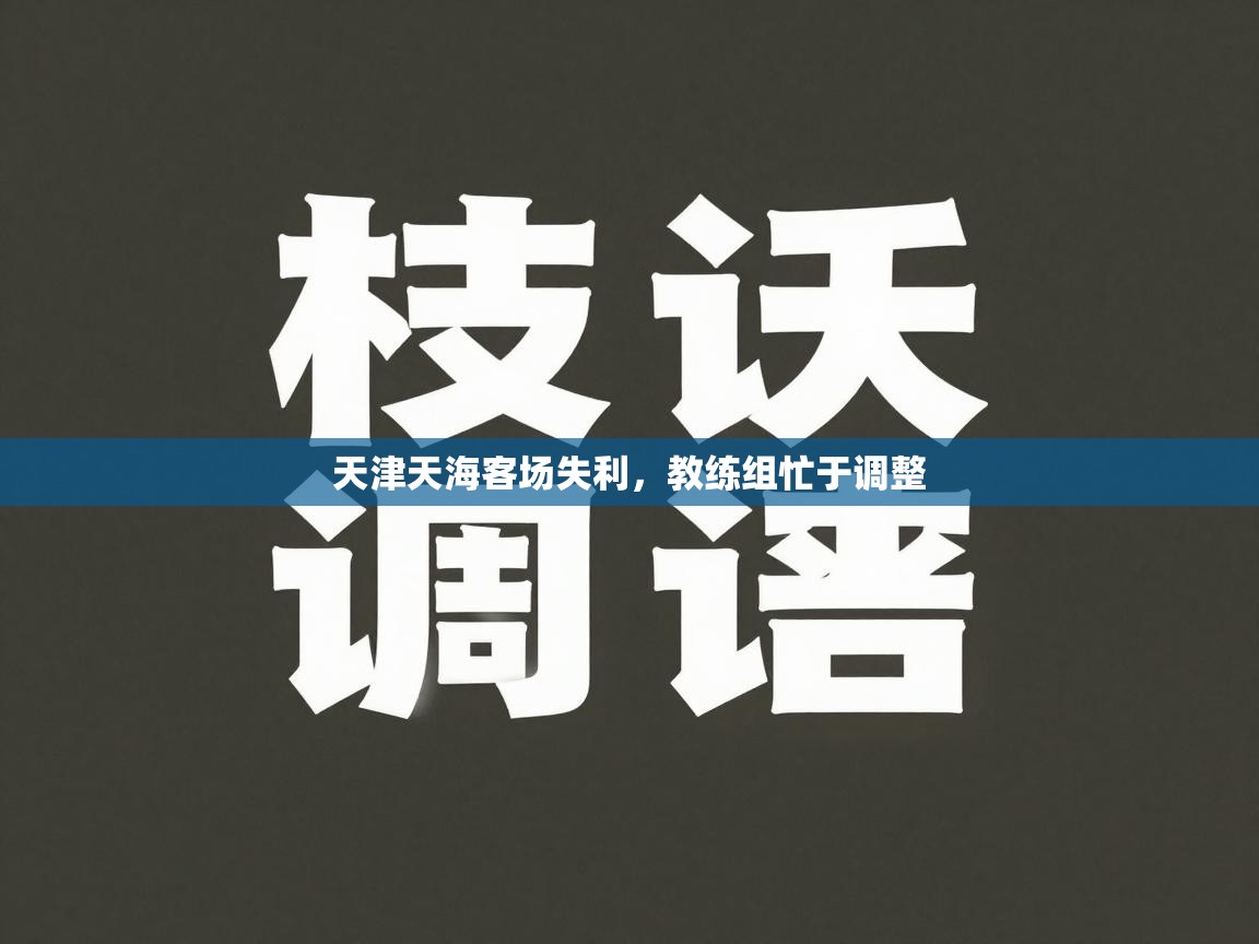 爱游戏真人体育娱乐-天津天海客场失利，教练组忙于调整  第3张