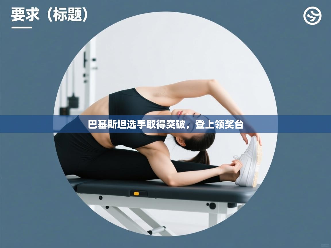 爱游戏体育直播-巴基斯坦选手取得突破,登上领奖台 第3张