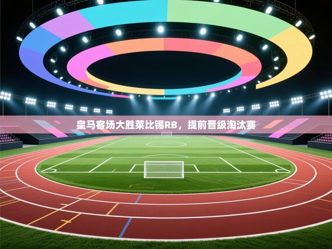 爱游戏影视-皇马客场大胜莱比锡RB，提前晋级淘汰赛  第3张