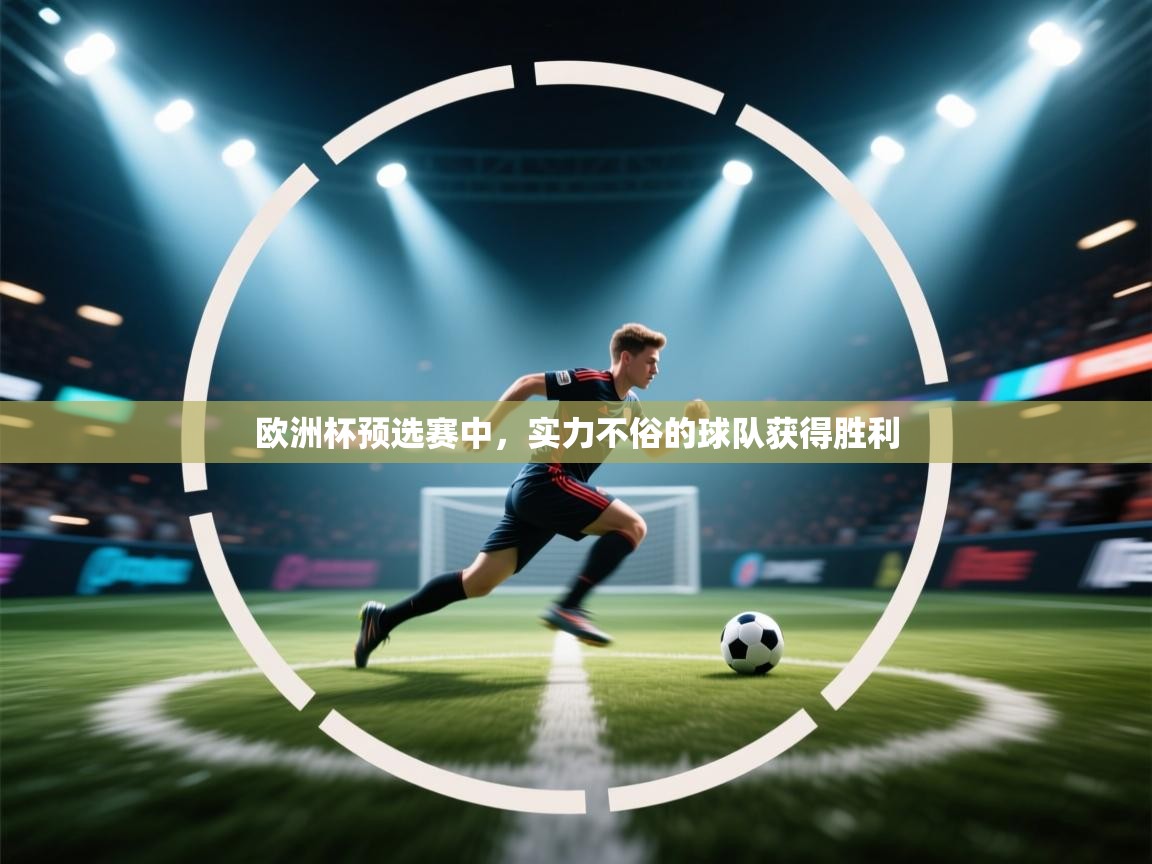 爱游戏真人体育娱乐-欧洲杯预选赛中，实力不俗的球队获得胜利  第1张