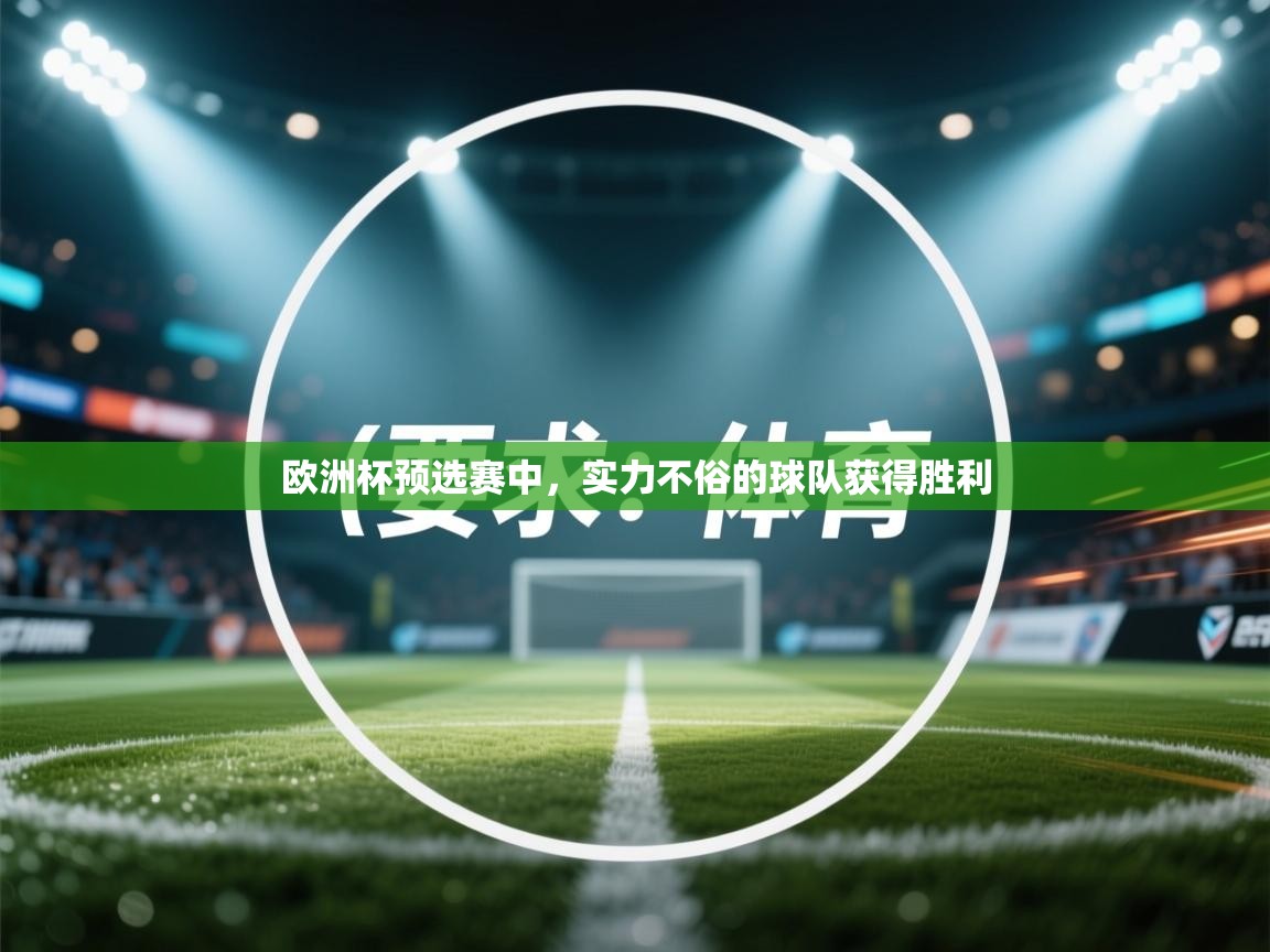 爱游戏真人体育娱乐-欧洲杯预选赛中，实力不俗的球队获得胜利  第2张