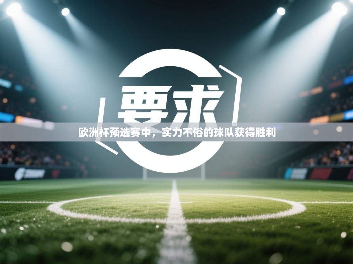 爱游戏真人体育娱乐-欧洲杯预选赛中，实力不俗的球队获得胜利  第3张