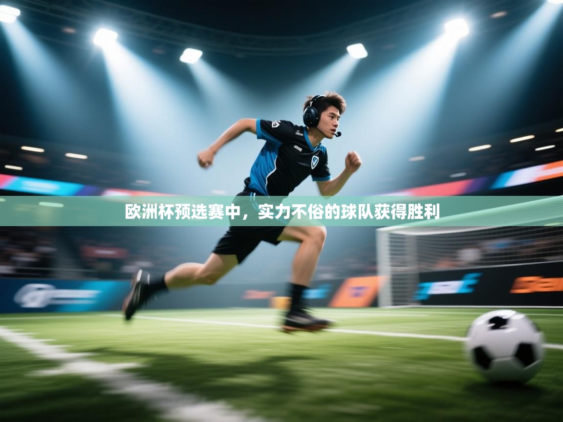 爱游戏真人体育娱乐-欧洲杯预选赛中，实力不俗的球队获得胜利  第4张