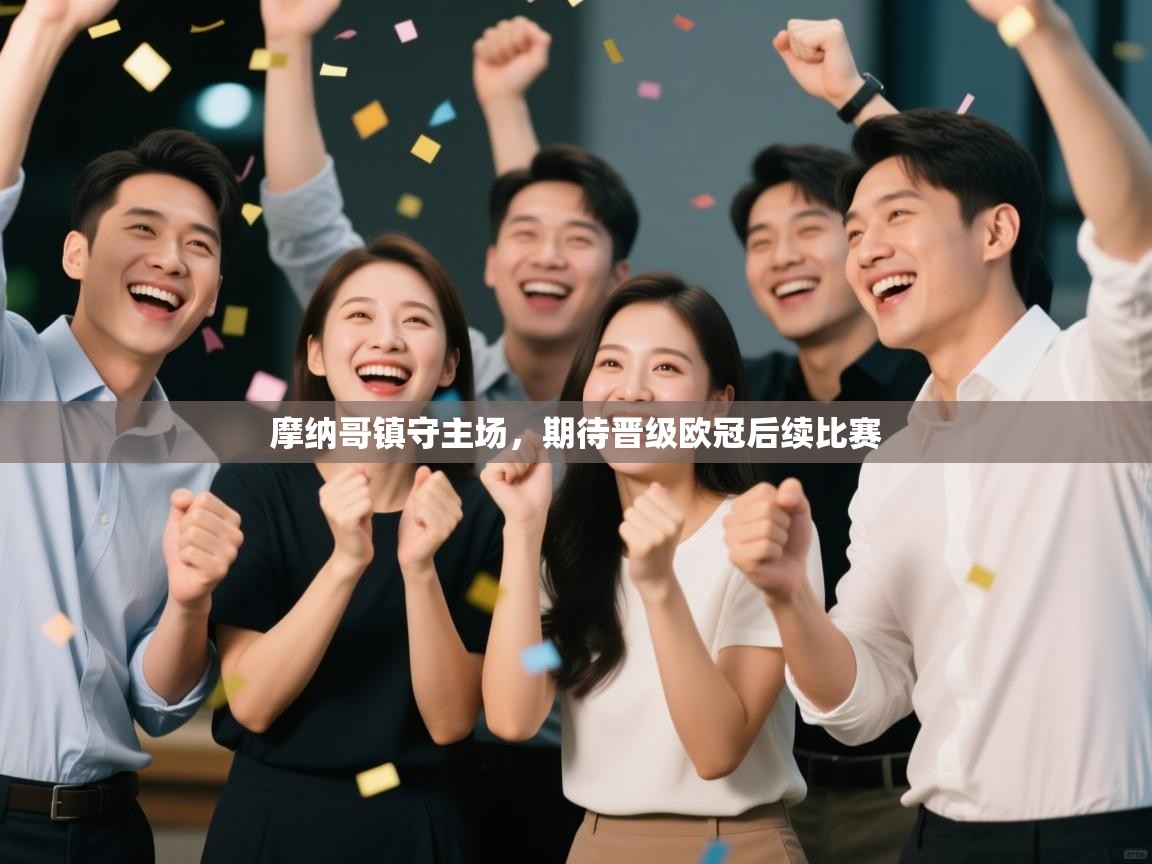 爱游戏体育赛事-摩纳哥镇守主场，期待晋级欧冠后续比赛  第1张