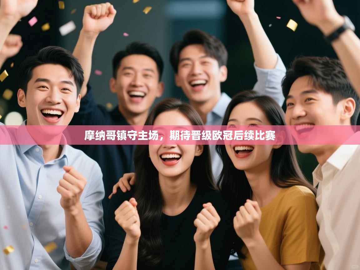 爱游戏体育赛事-摩纳哥镇守主场，期待晋级欧冠后续比赛  第4张