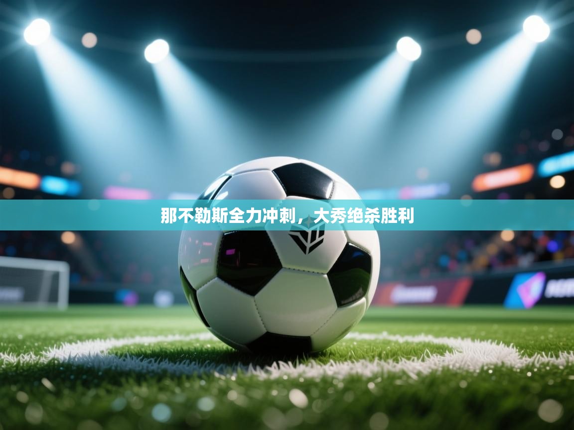 爱游戏体育娱乐马竞赞助商-那不勒斯全力冲刺，大秀绝杀胜利  第3张