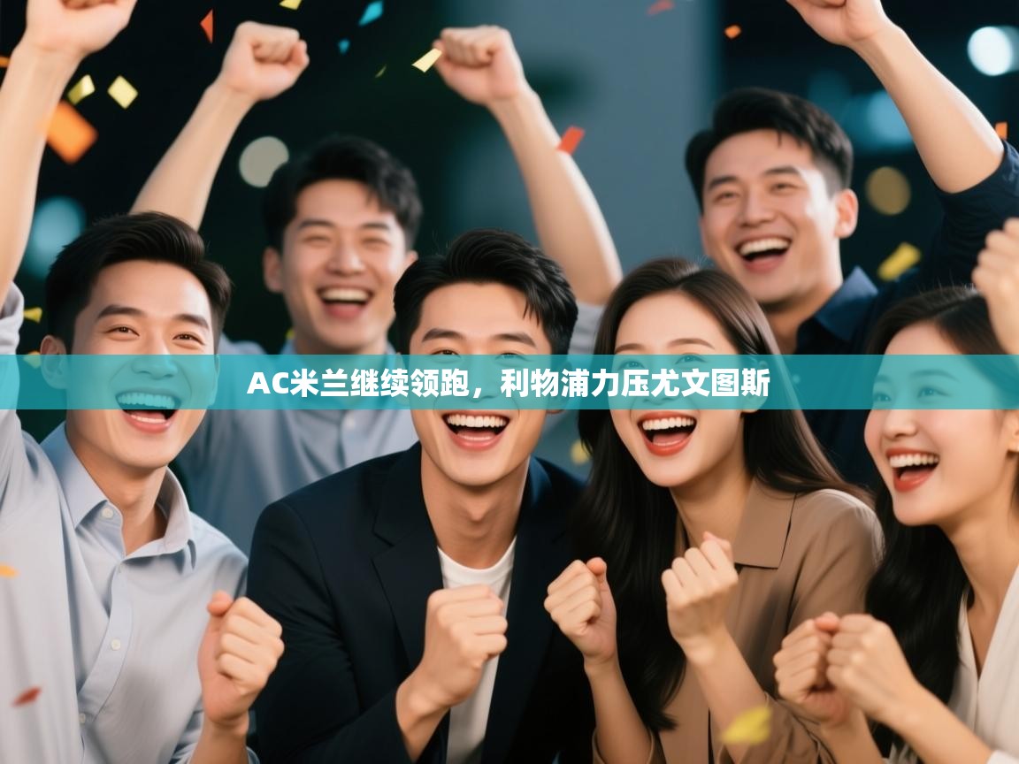 爱游戏体育官网-AC米兰继续领跑,利物浦力压尤文图斯 第1张