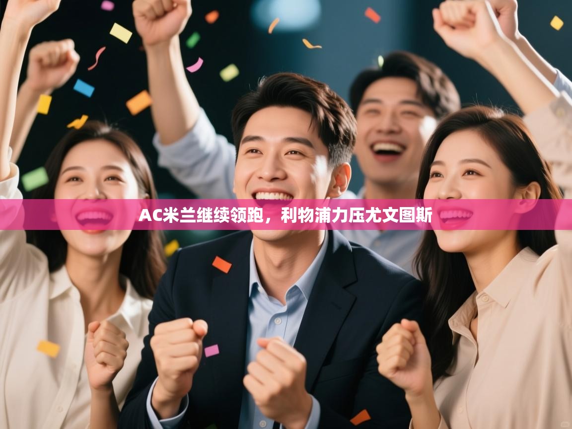 爱游戏体育官网-AC米兰继续领跑,利物浦力压尤文图斯 第4张