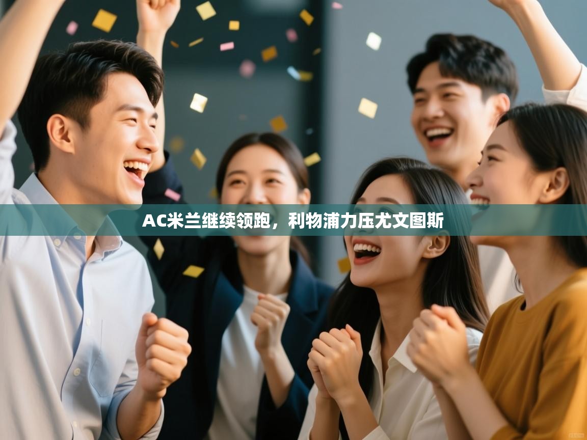 爱游戏体育官网-AC米兰继续领跑,利物浦力压尤文图斯 第3张