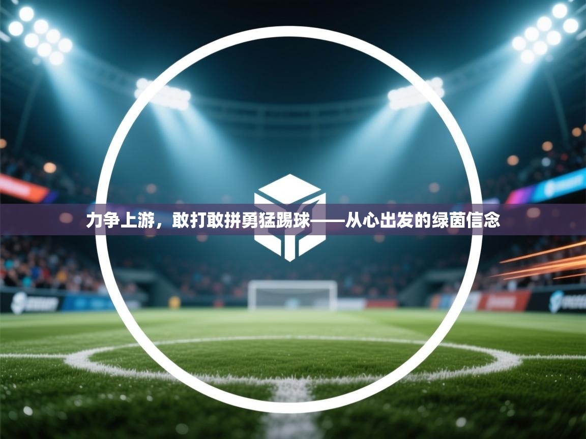 爱游戏体育app-力争上游,敢打敢拼勇猛踢球——从心出发的绿茵信念 第1张