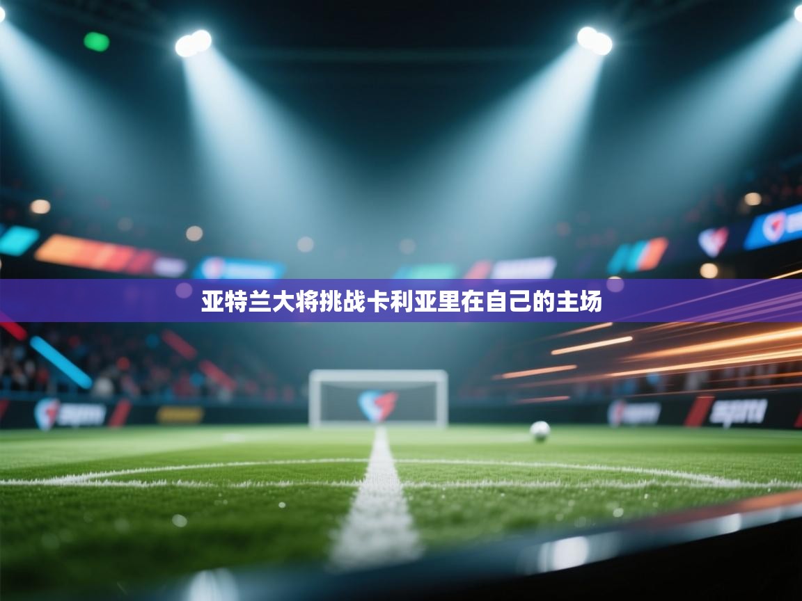 欢娱游戏平台-亚特兰大将挑战卡利亚里在自己的主场  第2张